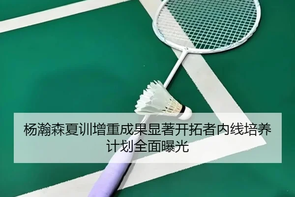 杨瀚森夏训增重成果显著开拓者内线培养计划全面曝光